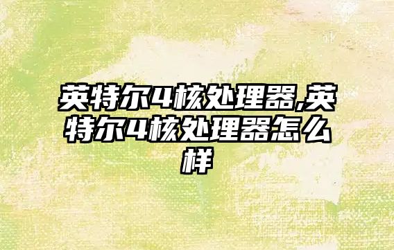 英特尔4核处理器,英特尔4核处理器怎么样